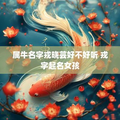 属牛名字戎晓芸好不好听 戎字起名女孩