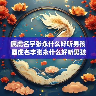 属虎名字张永什么好听男孩 属虎名字张永什么好听男孩子