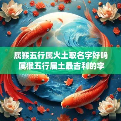 属猴五行属火土取名字好吗 属猴五行属土最吉利的字