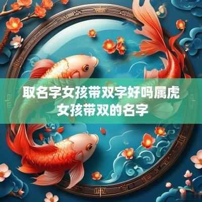 取名字女孩带双字好吗属虎 女孩带双的名字 取名字女孩带双字好吗属虎 女孩带双的名字