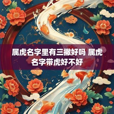 属虎名字里有三撇好吗 属虎名字带虎好不好