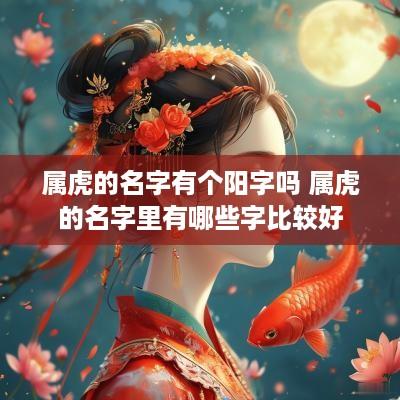 属虎的名字有个阳字吗 属虎的名字里有哪些字比较好