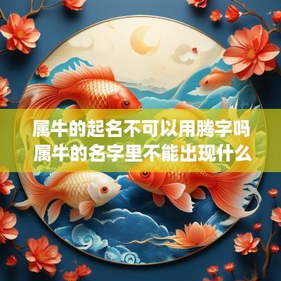 属牛的起名不可以用腾字吗 属牛的名字里不能出现什么字