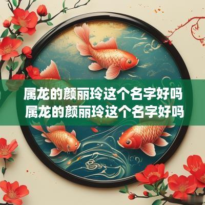 属龙的颜丽玲这个名字好吗 属龙的颜丽玲这个名字好吗怎么读