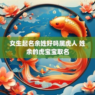 女生起名余姓好吗属虎人 姓余的虎宝宝取名