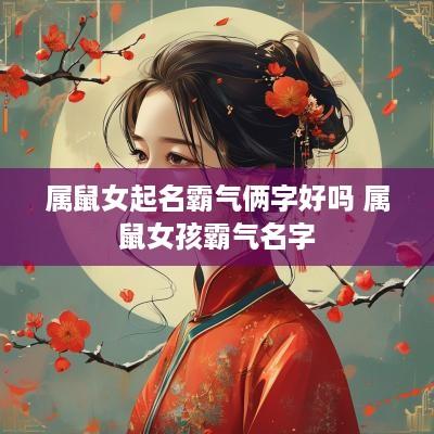 属鼠女起名霸气俩字好吗 属鼠女孩霸气名字