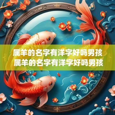 属羊的名字有洋字好吗男孩 属羊的名字有洋字好吗男孩子