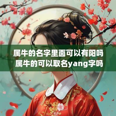 属牛的名字里面可以有阳吗 属牛的可以取名yang字吗