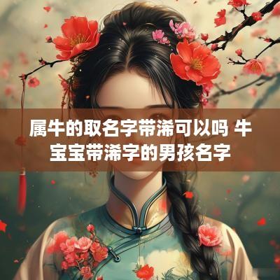 属牛的取名字带浠可以吗 牛宝宝带浠字的男孩名字