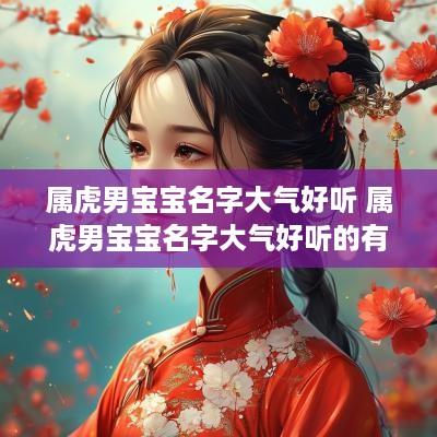 属虎男宝宝名字大气好听 属虎男宝宝名字大气好听的有哪些