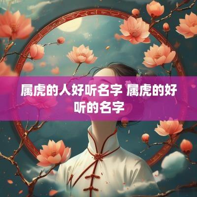 属虎的人好听名字 属虎的好听的名字