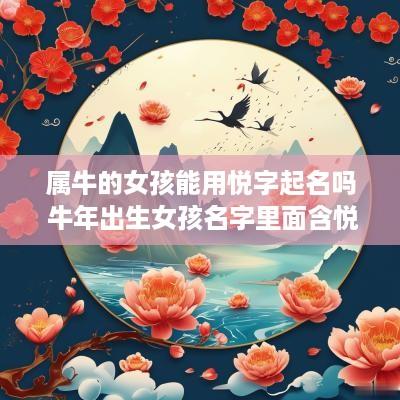 属牛的女孩能用悦字起名吗 蛇年出生女孩名字里面含悦