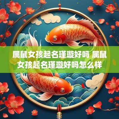 属鼠女孩起名瑾璇好吗 属鼠女孩起名瑾璇好吗怎么样