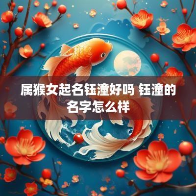 属猴女起名钰潼好吗 钰潼的名字怎么样