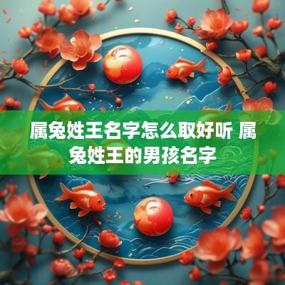 属兔姓王名字怎么取好听 属兔姓王的男孩名字