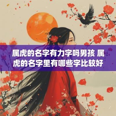 属虎的名字有力字吗男孩 属虎的名字里有哪些字比较好