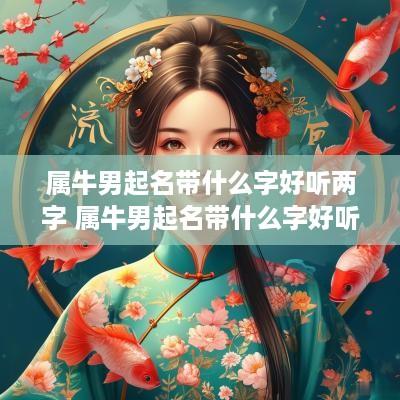 属牛男起名带什么字好听两字 属牛男起名带什么字好听两字的