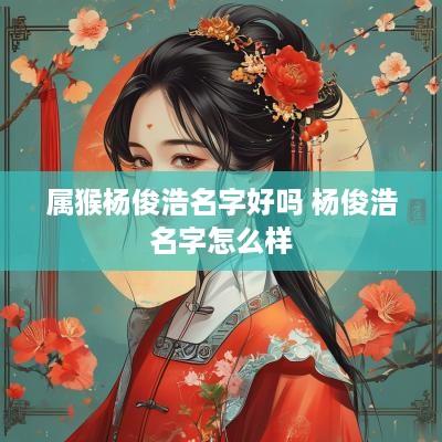 属猴杨俊浩名字好吗 杨俊浩名字怎么样