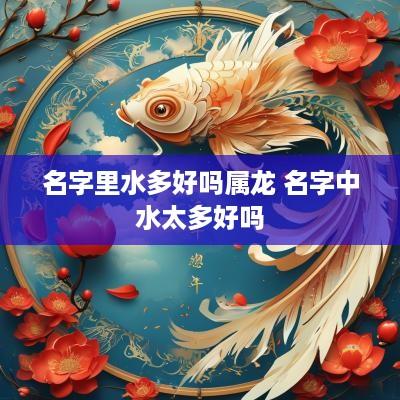 名字里水多好吗属龙 名字中水太多好吗