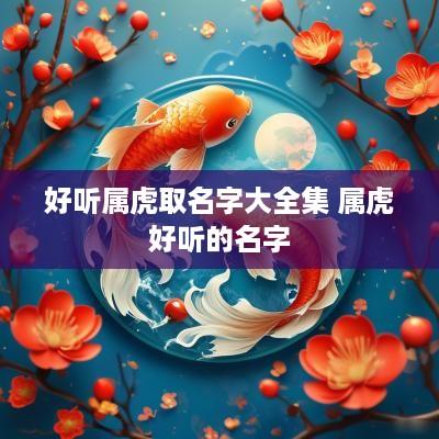 好听属虎取名字大全集 属虎好听的名字