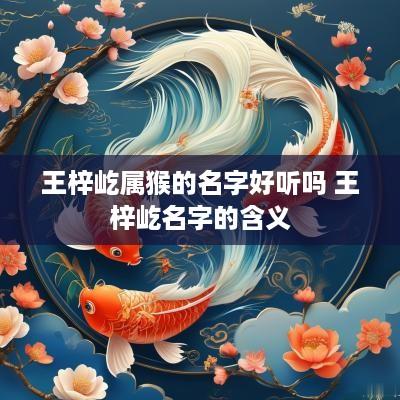 王梓屹属猴的名字好听吗 王梓屹名字的含义