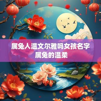 属兔人温文尔雅吗女孩名字 属兔的温柔