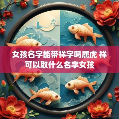 女孩名字能带祥字吗属虎 祥可以取什么名字女孩