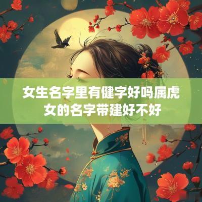女生名字里有健字好吗属虎 女的名字带建好不好