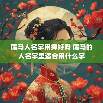 属马人名字用捍好吗 属马的人名字里适合用什么字