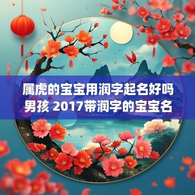 属虎的宝宝用润字起名好吗男孩 2017带润字的宝宝名字