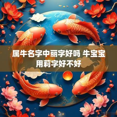 属牛名字中丽字好吗 牛宝宝用莉字好不好