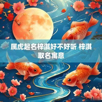 属虎起名梓淇好不好听 梓淇取名寓意