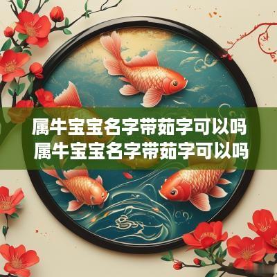 属牛宝宝名字带茹字可以吗 属牛宝宝名字带茹字可以吗女孩