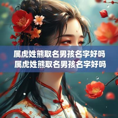 属虎姓熊取名男孩名字好吗 属虎姓熊取名男孩名字好吗还是女孩
