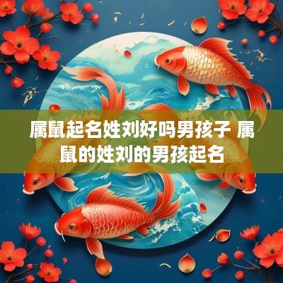 属鼠起名姓刘好吗男孩子 属鼠的姓刘的男孩起名