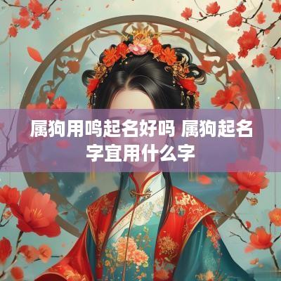 属狗用鸣起名好吗 属狗起名字宜用什么字