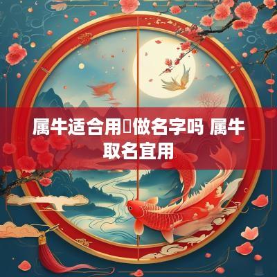 属牛适合用赟做名字吗 属牛取名宜用