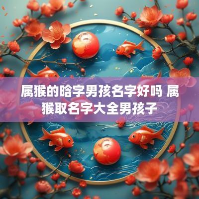 属猴的晗字男孩名字好吗 属猴取名字大全男孩子