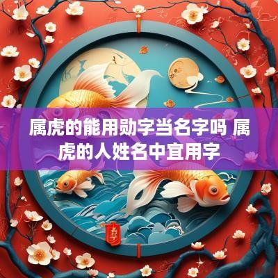 属虎的能用勋字当名字吗 属虎的人姓名中宜用字