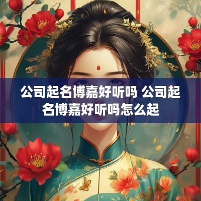 公司起名博嘉好听吗 公司起名博嘉好听吗怎么起