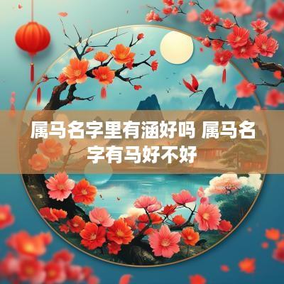 属马名字里有涵好吗 属马名字有马好不好