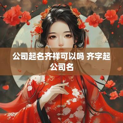 公司起名齐祥可以吗 齐字起公司名