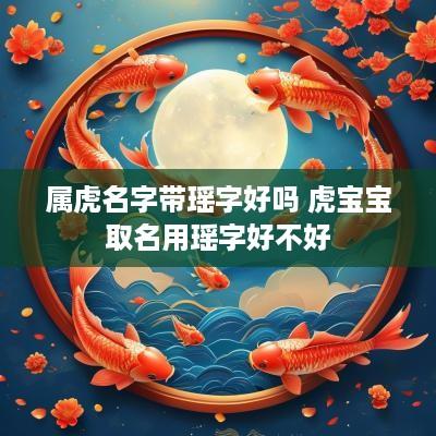 属虎名字带瑶字好吗 虎宝宝取名用瑶字好不好