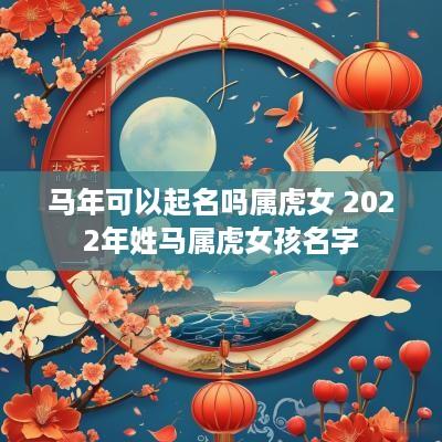 马年可以起名吗属虎女 2025年姓马属虎女孩名字
