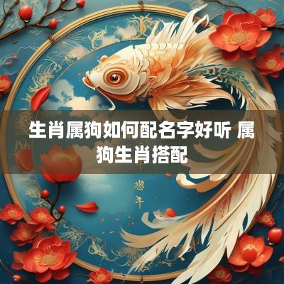 生肖属狗如何配名字好听 属狗生肖搭配