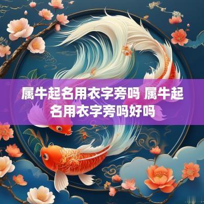 属牛起名用衣字旁吗 属牛起名用衣字旁吗好吗