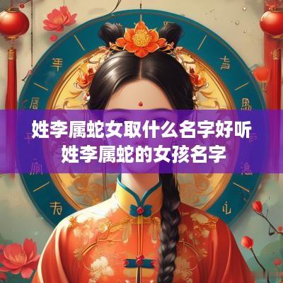 姓李属蛇女取什么名字好听 姓李属蛇的女孩名字