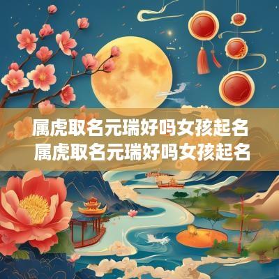 属虎取名元瑞好吗女孩起名 属虎取名元瑞好吗女孩起名怎么样