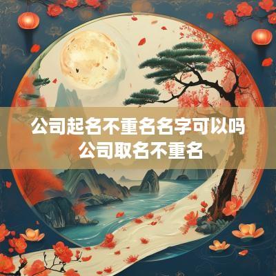 公司起名不重名名字可以吗 公司取名不重名