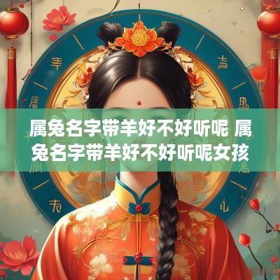 属兔名字带羊好不好听呢 属兔名字带羊好不好听呢女孩